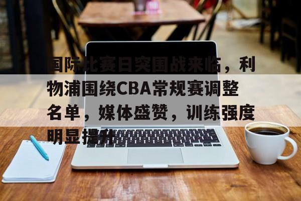 虎扑包含国际比赛日突围战来临，利物浦围绕CBA常规赛调整名单，媒体盛赞，训练强度明显提升的词条